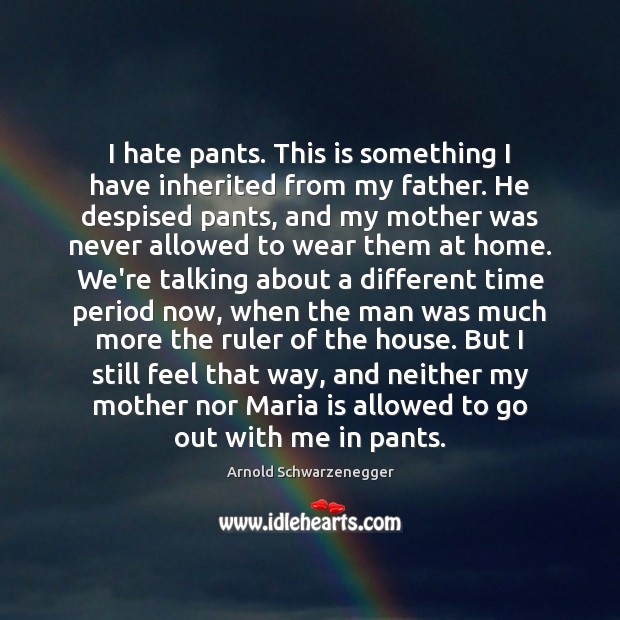 I hate pants. This is something I have inherited from my father. Arnold Schwarzenegger Picture Quote