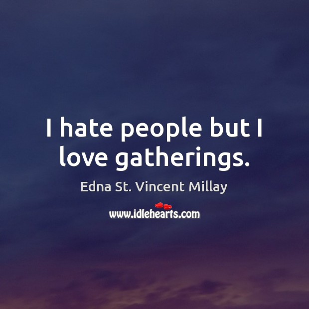 I hate people but I love gatherings. Edna St. Vincent Millay Picture Quote