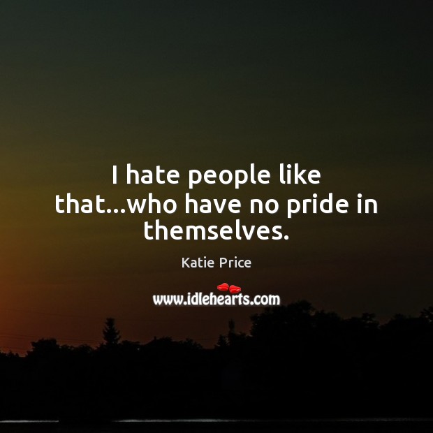 I hate people like that…who have no pride in themselves. Katie Price Picture Quote