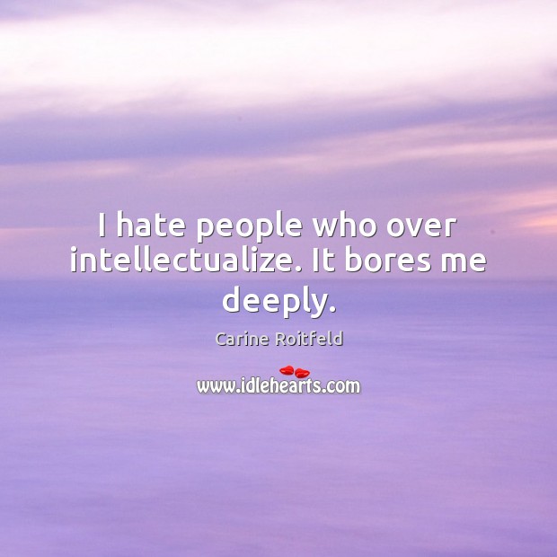 I hate people who over intellectualize. It bores me deeply. Carine Roitfeld Picture Quote
