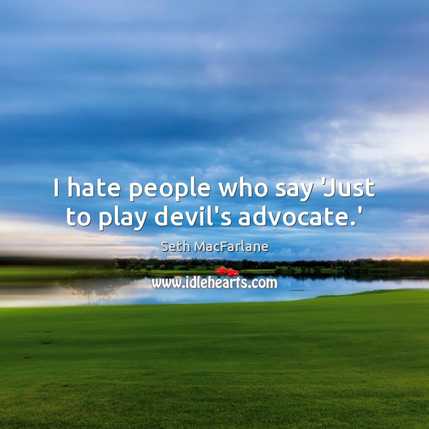 I hate people who say ‘Just to play devil’s advocate.’ Seth MacFarlane Picture Quote