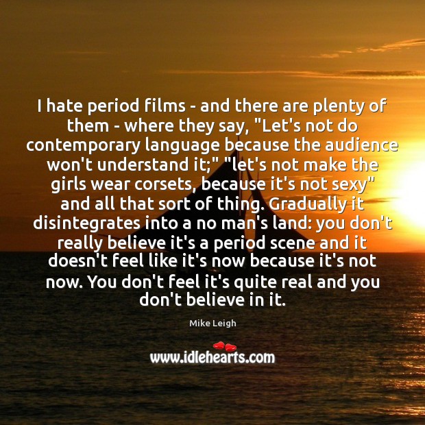 I hate period films – and there are plenty of them – Mike Leigh Picture Quote