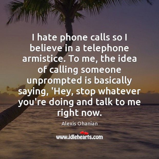 I hate phone calls so I believe in a telephone armistice. To Alexis Ohanian Picture Quote
