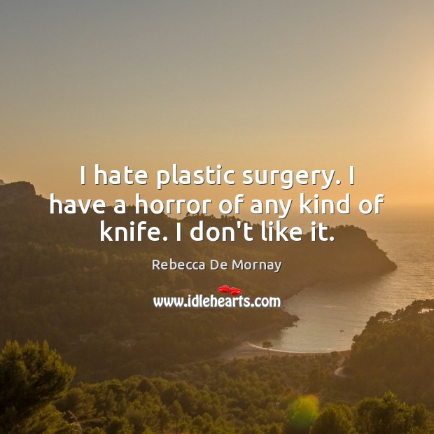 I hate plastic surgery. I have a horror of any kind of knife. I don’t like it. Rebecca De Mornay Picture Quote