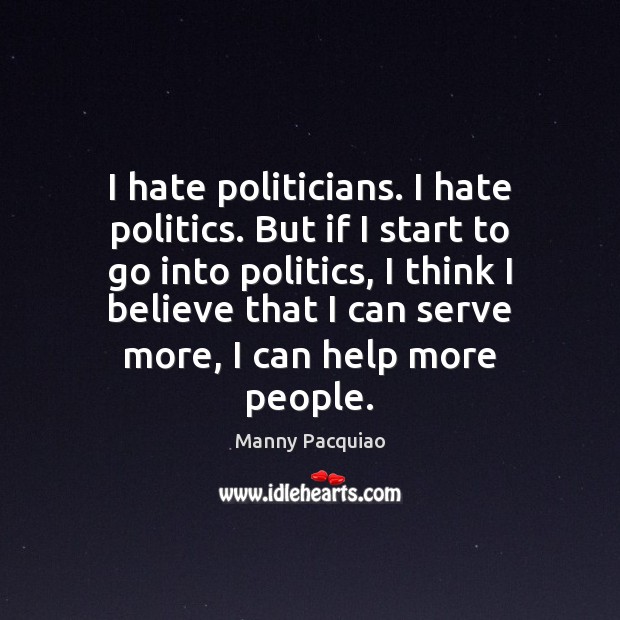 I hate politicians. I hate politics. But if I start to go Manny Pacquiao Picture Quote