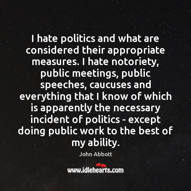 I hate politics and what are considered their appropriate measures. I hate John Abbott Picture Quote