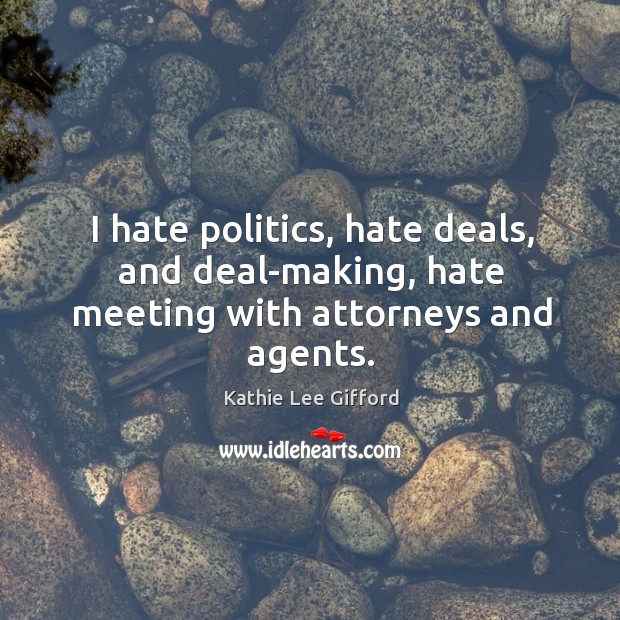 I hate politics, hate deals, and deal-making, hate meeting with attorneys and agents. Image