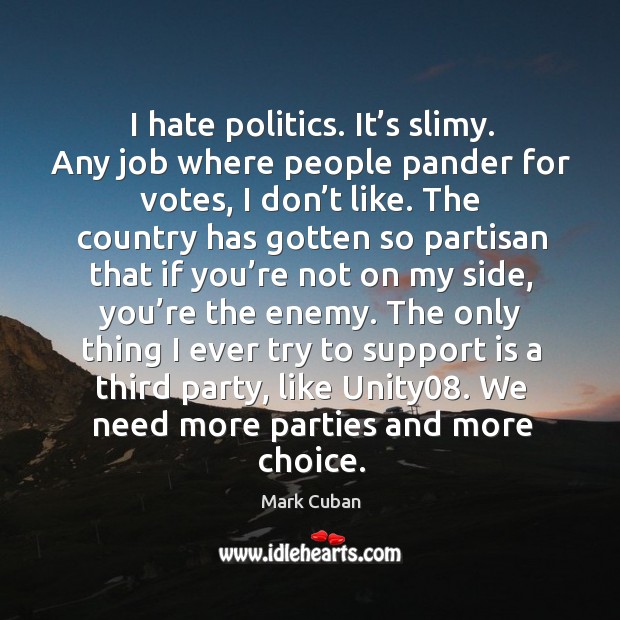 I hate politics. It’s slimy. Any job where people pander for votes, I don’t like. Mark Cuban Picture Quote