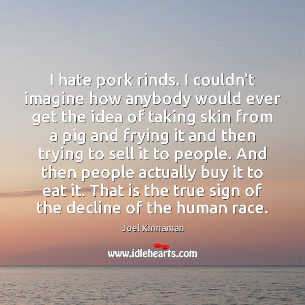 I hate pork rinds. I couldn’t imagine how anybody would ever get Joel Kinnaman Picture Quote