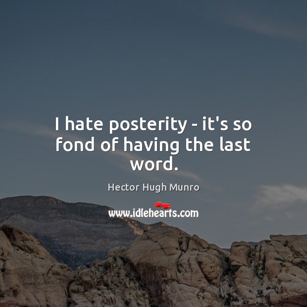 I hate posterity – it’s so fond of having the last word. Image