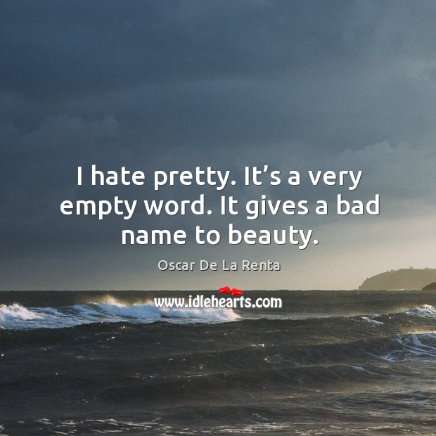 I hate pretty. It’s a very empty word. It gives a bad name to beauty. Oscar De La Renta Picture Quote