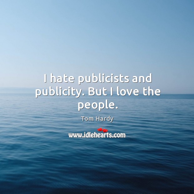 I hate publicists and publicity. But I love the people. Tom Hardy Picture Quote