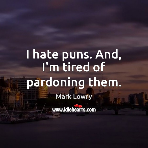 I hate puns. And, I’m tired of pardoning them. Mark Lowry Picture Quote