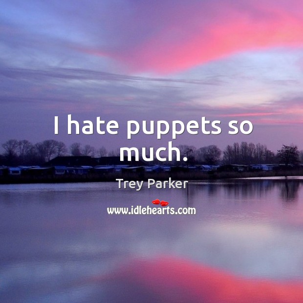 I hate puppets so much. Trey Parker Picture Quote