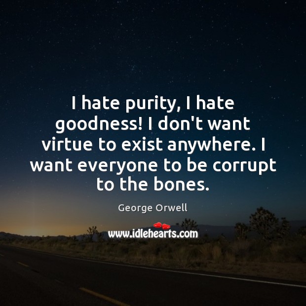 I hate purity, I hate goodness! I don’t want virtue to exist George Orwell Picture Quote