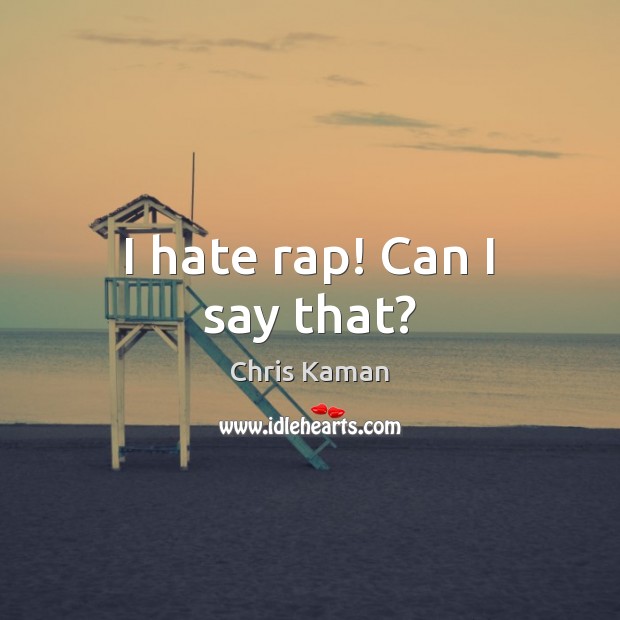 I hate rap! Can I say that? Hate Quotes Image