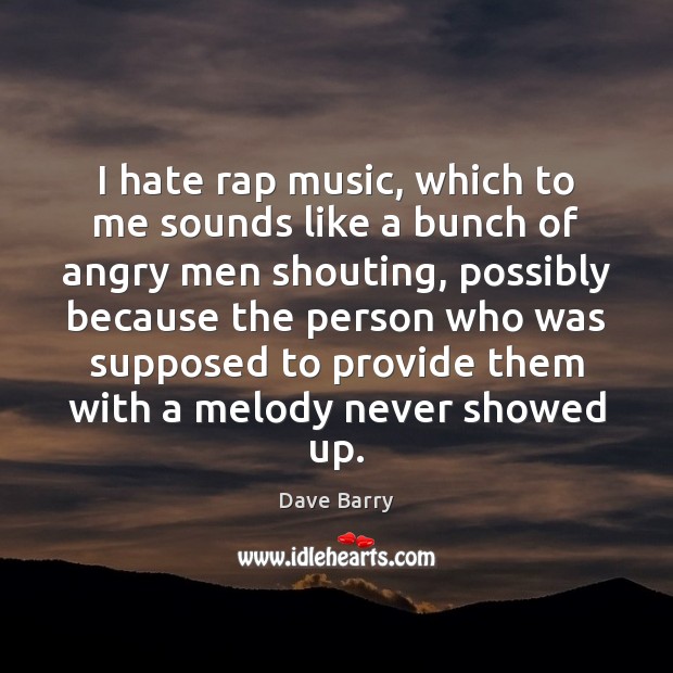 I hate rap music, which to me sounds like a bunch of Dave Barry Picture Quote