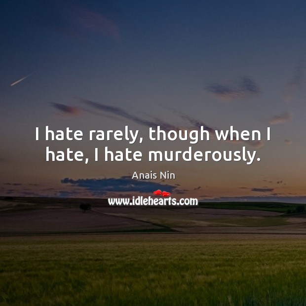 I hate rarely, though when I hate, I hate murderously. Anais Nin Picture Quote