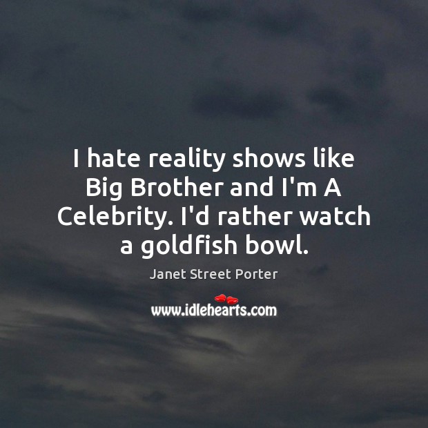 I hate reality shows like Big Brother and I’m A Celebrity. I’d Janet Street Porter Picture Quote