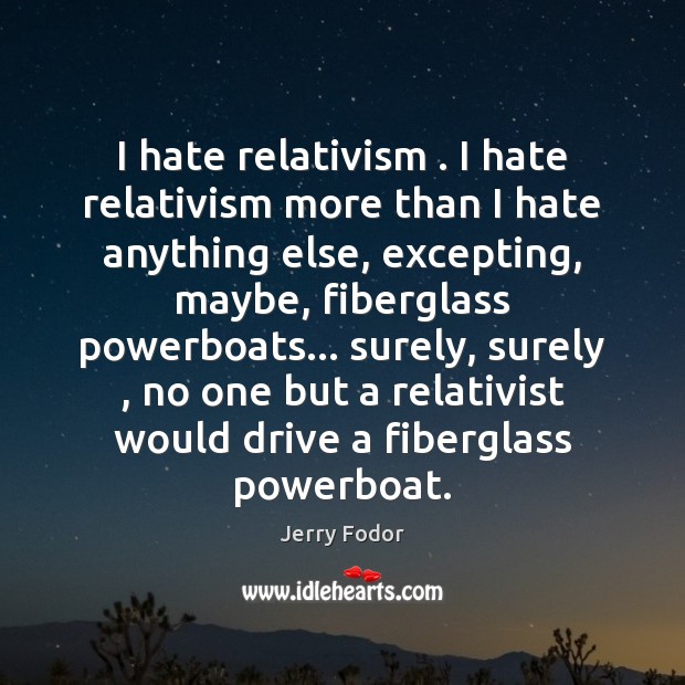 I hate relativism . I hate relativism more than I hate anything else, Jerry Fodor Picture Quote