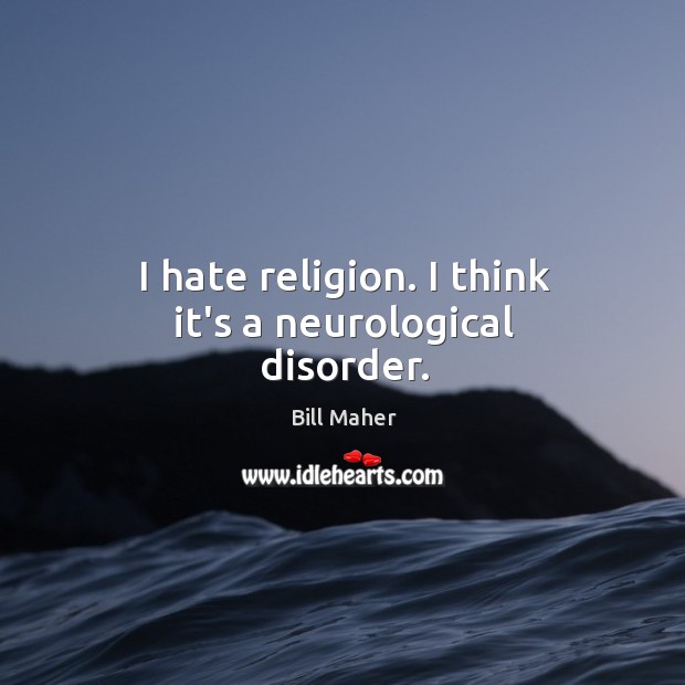 I hate religion. I think it’s a neurological disorder. Bill Maher Picture Quote