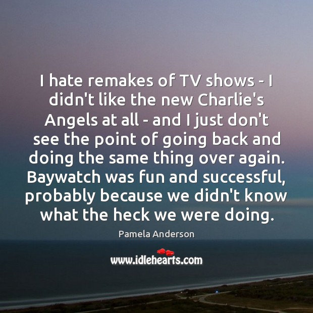 I hate remakes of TV shows – I didn’t like the new Pamela Anderson Picture Quote