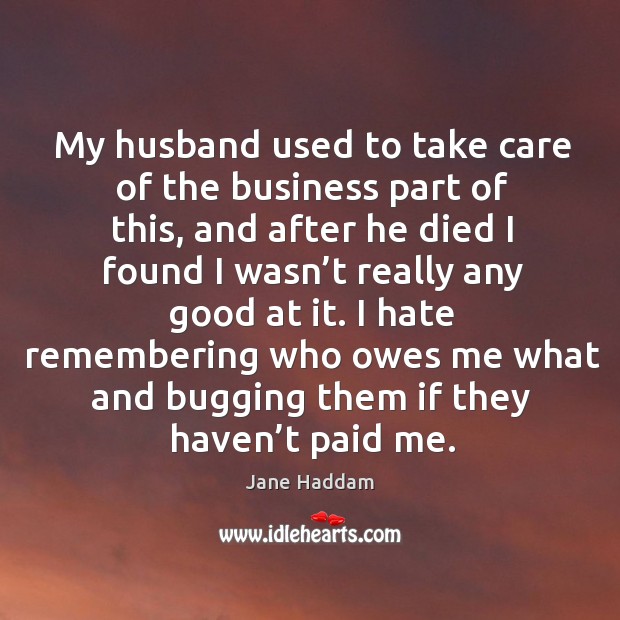 I hate remembering who owes me what and bugging them if they haven’t paid me. Jane Haddam Picture Quote