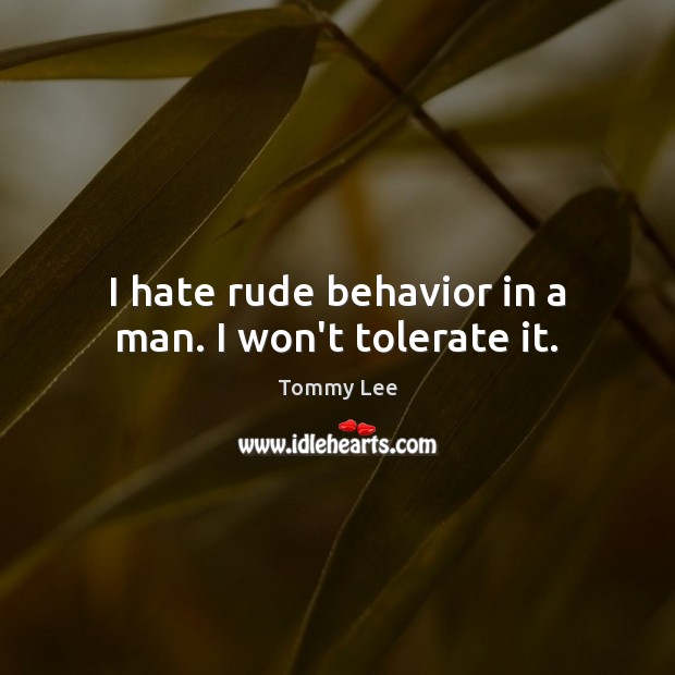 I hate rude behavior in a man. I won’t tolerate it. Tommy Lee Picture Quote