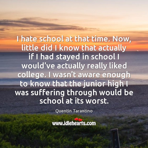 I hate school at that time. Now, little did I know that Quentin Tarantino Picture Quote