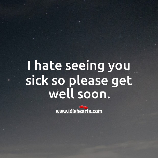 I hate seeing you sick so please get well soon. Get Well Soon Quotes Image