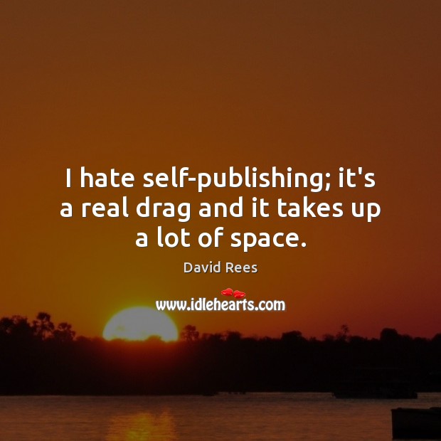 I hate self-publishing; it’s a real drag and it takes up a lot of space. Image