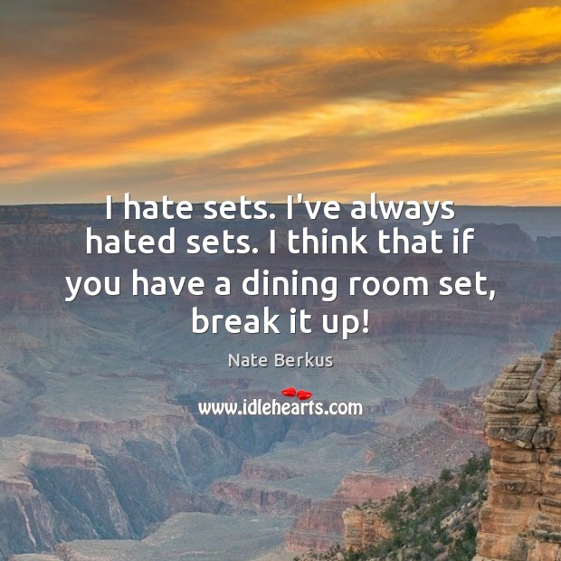 I hate sets. I’ve always hated sets. I think that if you Hate Quotes Image