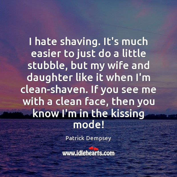 I hate shaving. It’s much easier to just do a little stubble, Patrick Dempsey Picture Quote