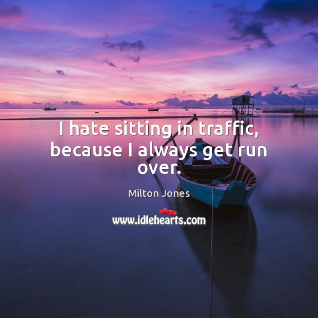 I hate sitting in traffic, because I always get run over. Milton Jones Picture Quote