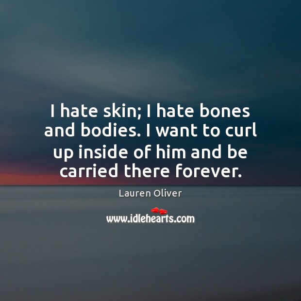 I hate skin; I hate bones and bodies. I want to curl Lauren Oliver Picture Quote