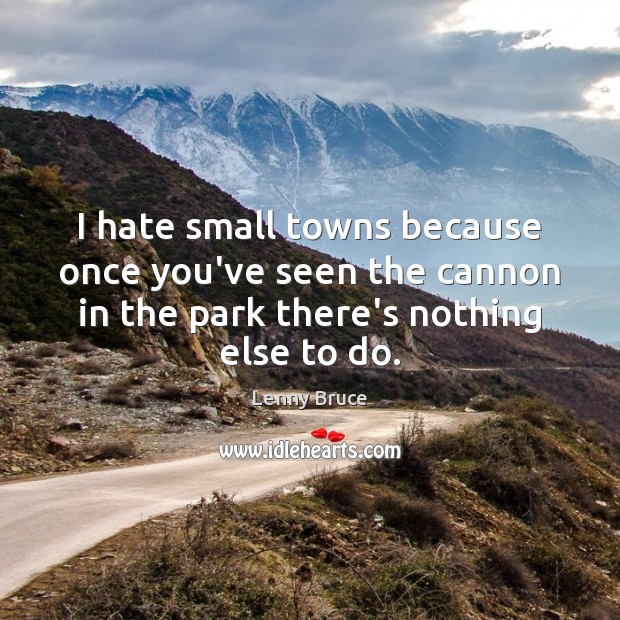 I hate small towns because once you’ve seen the cannon in the Lenny Bruce Picture Quote