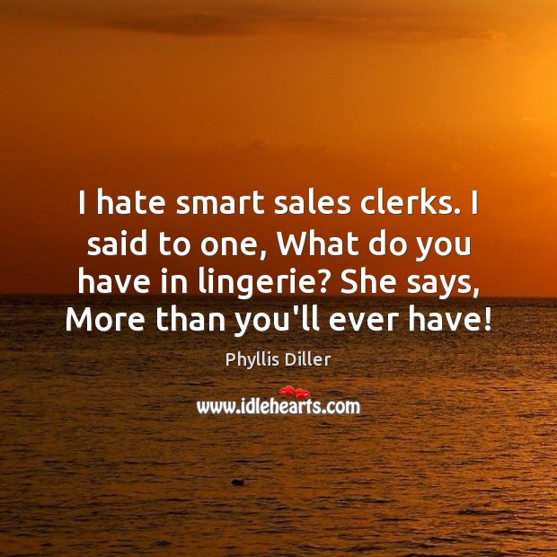 I hate smart sales clerks. I said to one, What do you Phyllis Diller Picture Quote