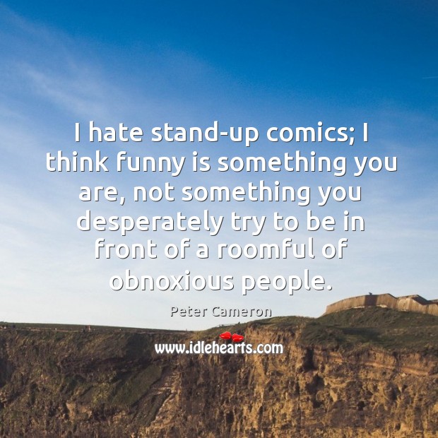 I hate stand-up comics; I think funny is something you are, not Peter Cameron Picture Quote