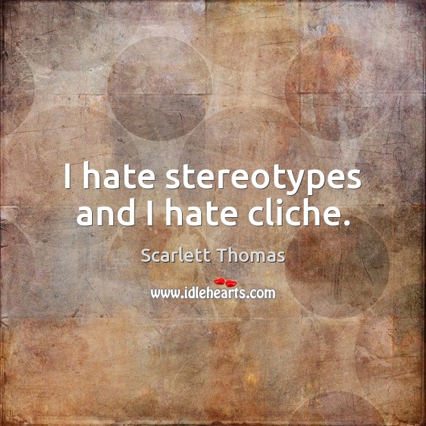 I hate stereotypes and I hate cliche. Image