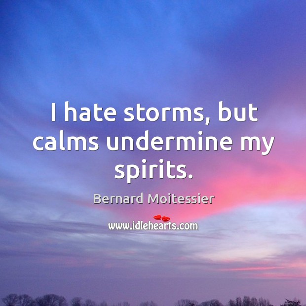 I hate storms, but calms undermine my spirits. Bernard Moitessier Picture Quote