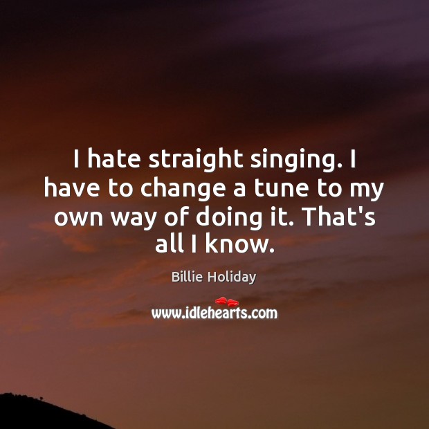I hate straight singing. I have to change a tune to my Image