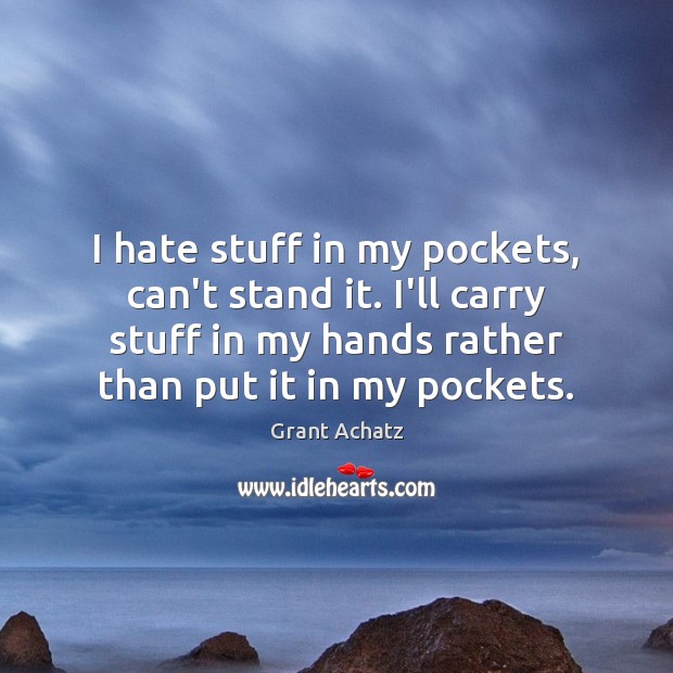 I hate stuff in my pockets, can’t stand it. I’ll carry stuff Grant Achatz Picture Quote