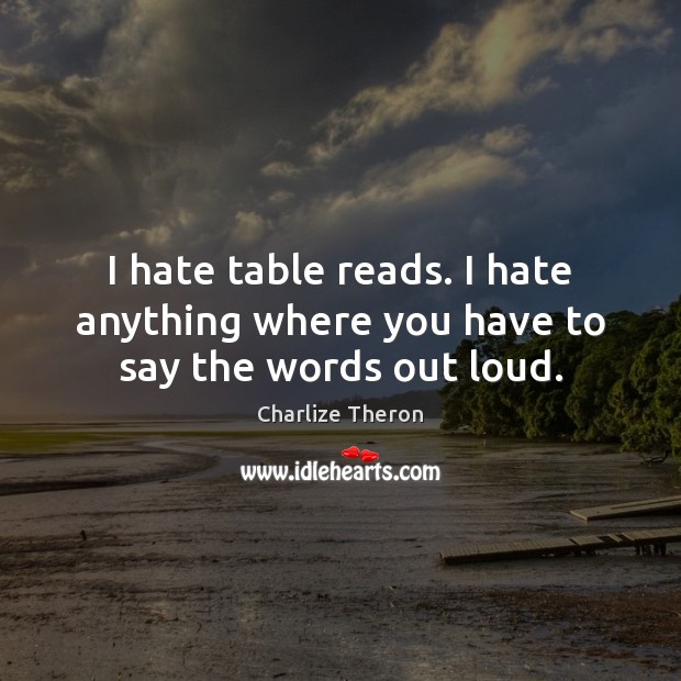 I hate table reads. I hate anything where you have to say the words out loud. Charlize Theron Picture Quote