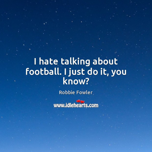 I hate talking about football. I just do it, you know? Robbie Fowler Picture Quote