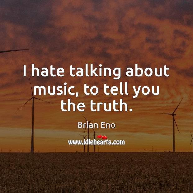I hate talking about music, to tell you the truth. Brian Eno Picture Quote