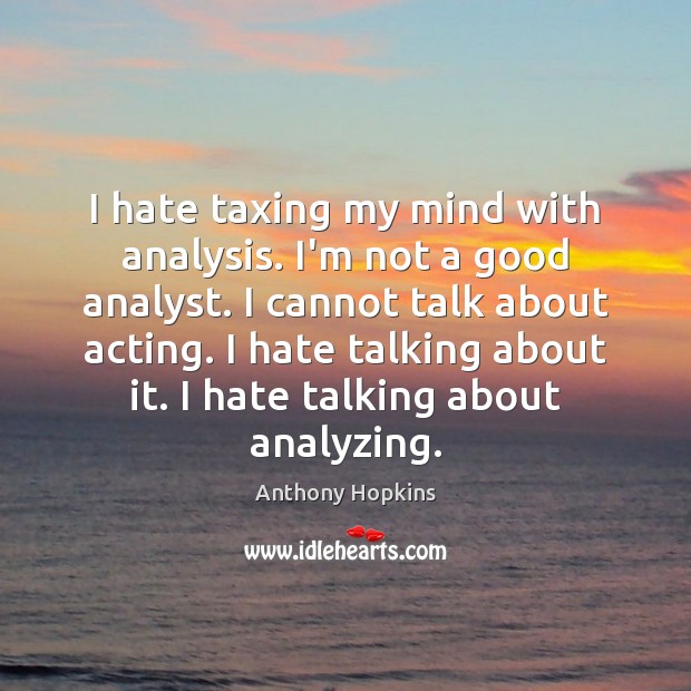 I hate taxing my mind with analysis. I’m not a good analyst. Anthony Hopkins Picture Quote