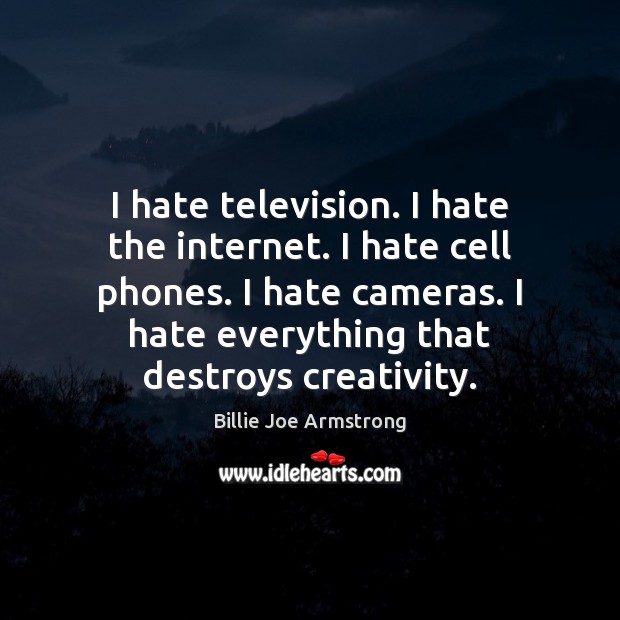I hate television. I hate the internet. I hate cell phones. I Billie Joe Armstrong Picture Quote