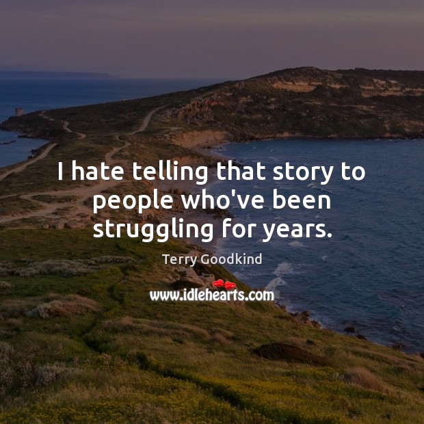 I hate telling that story to people who’ve been struggling for years. Terry Goodkind Picture Quote