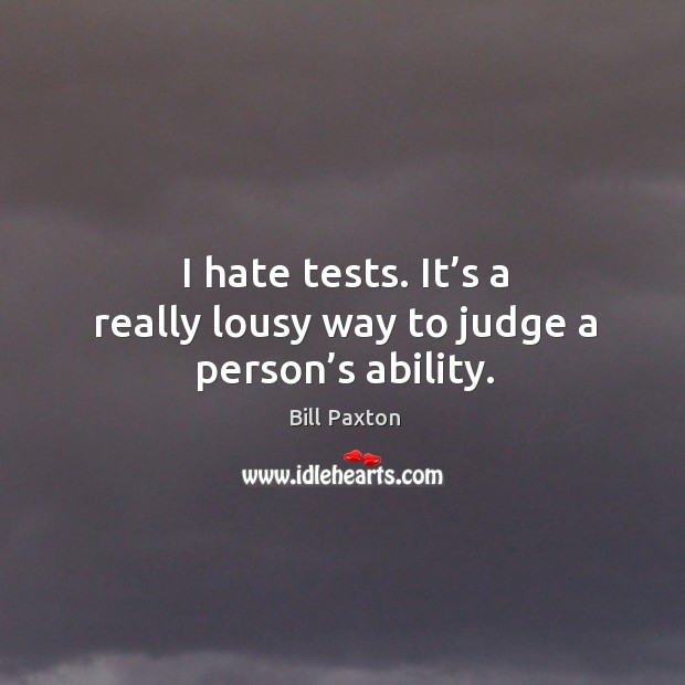 I hate tests. It’s a really lousy way to judge a person’s ability. Image