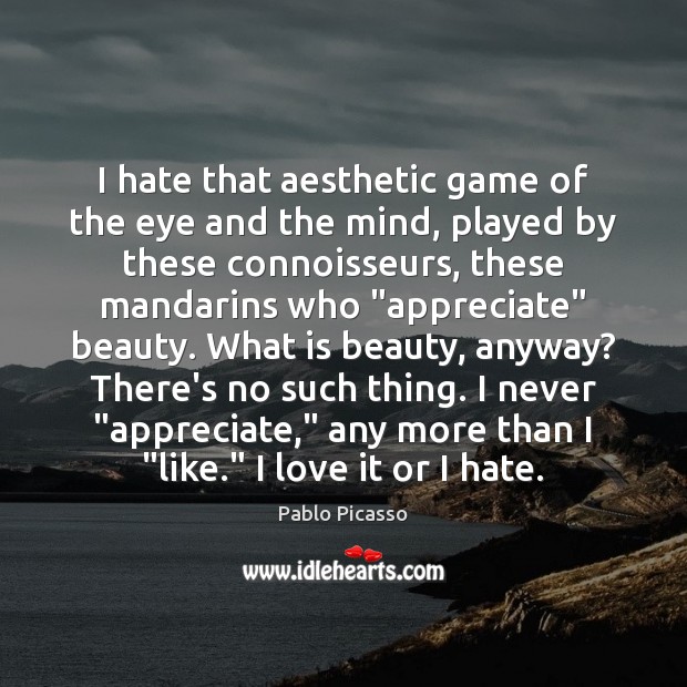 I hate that aesthetic game of the eye and the mind, played Pablo Picasso Picture Quote